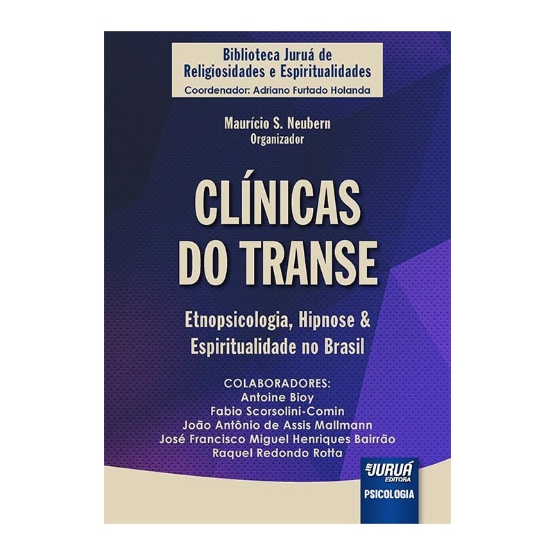 CLÍNICAS DO TRANSE - ETNOPSICOLOGIA, HIPNOSE & ESPIRITUALIDADE NO BRASIL - BIBLIOTECA JURUÁ DE RELIGIOSIDADES E ESPIRITUALIDADES - COORDENADOR: ADRIANO FURTADO HOLANDA