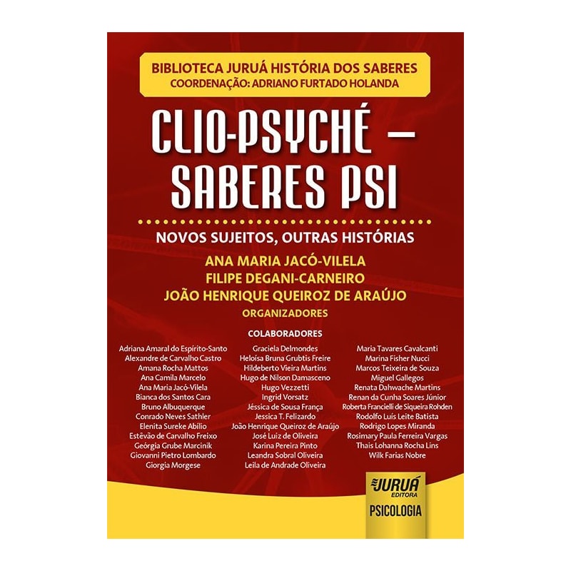 CLIO-PSYCHÉ - SABERES PSI - NOVOS SUJEITOS, OUTRAS HISTÓRIAS - BIBLIOTECA JURUÁ HISTÓRIA DOS SABERES - COORDENAÇÃO: ADRIANO FURTADO HOLANDA