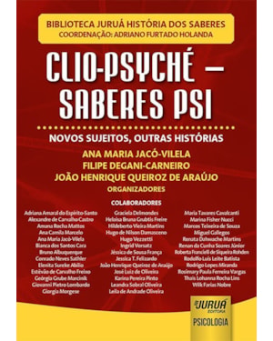 CLIO-PSYCHÉ - SABERES PSI - NOVOS SUJEITOS, OUTRAS HISTÓRIAS - BIBLIOTECA JURUÁ HISTÓRIA DOS SABERES - COORDENAÇÃO: ADRIANO FURTADO HOLANDA