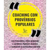 COACHING COM PROVÉRBIOS POPULARES: 100 PERGUNTAS PARA DESAFIAR E EXPANDIR PADRÕES MENTAIS E AUMENTAR O AUTOCONHECIMENTO