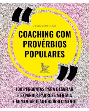COACHING COM PROVÉRBIOS POPULARES: 100 PERGUNTAS PARA DESAFIAR E EXPANDIR PADRÕES MENTAIS E AUMENTAR O AUTOCONHECIMENTO
