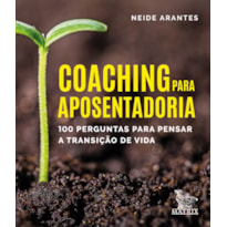 COACHING PARA APOSENTARIA: 100 PERGUNTAS PARA PENSAR A TRANSIÇÃO DE VIDA