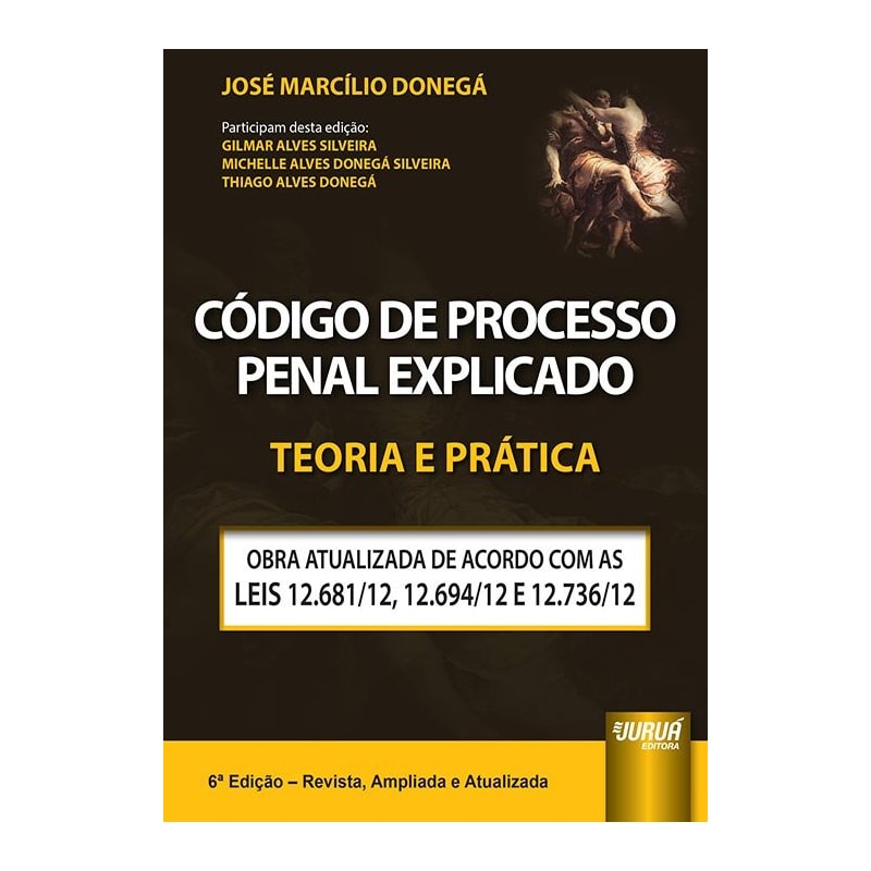 CÓDIGO DE PROCESSO PENAL EXPLICADO - TEORIA E PRÁTICA - OBRA ATUALIZADA DE ACORDO COM AS LEIS 12.681/12, 12.694/12 E 12.736/12