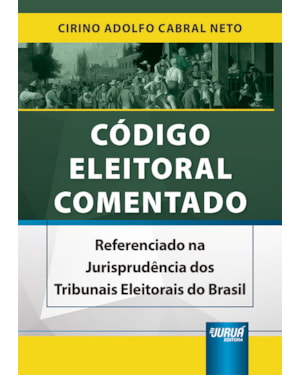 CÓDIGO ELEITORAL COMENTADO - REFERENCIADO NA JURISPRUDÊNCIA DOS TRIBUNAIS ELEITORAIS DO BRASIL
