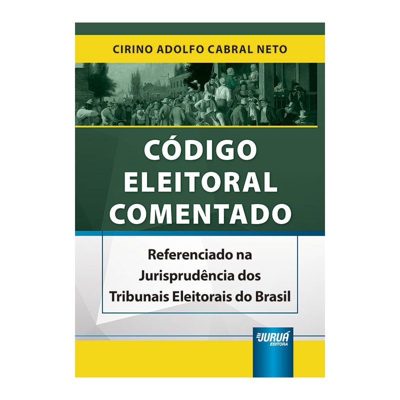 CÓDIGO ELEITORAL COMENTADO - REFERENCIADO NA JURISPRUDÊNCIA DOS TRIBUNAIS ELEITORAIS DO BRASIL