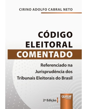 CÓDIGO ELEITORAL COMENTADO - REFERENCIADO NA JURISPRUDÊNCIA DOS TRIBUNAIS ELEITORAIS DO BRASIL