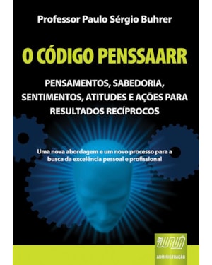 CÓDIGO PENSSAARR, O - PENSAMENTOS, SABEDORIA, SENTIMENTOS, ATITUDES E AÇÕES PARA RESULTADOS RECÍPROCOS - UMA NOVA ABORDAGEM E UM NOVO PROCESSO PARA A BUSCA DA EXCELÊNCIA PESSOAL E PROFISSIONAL