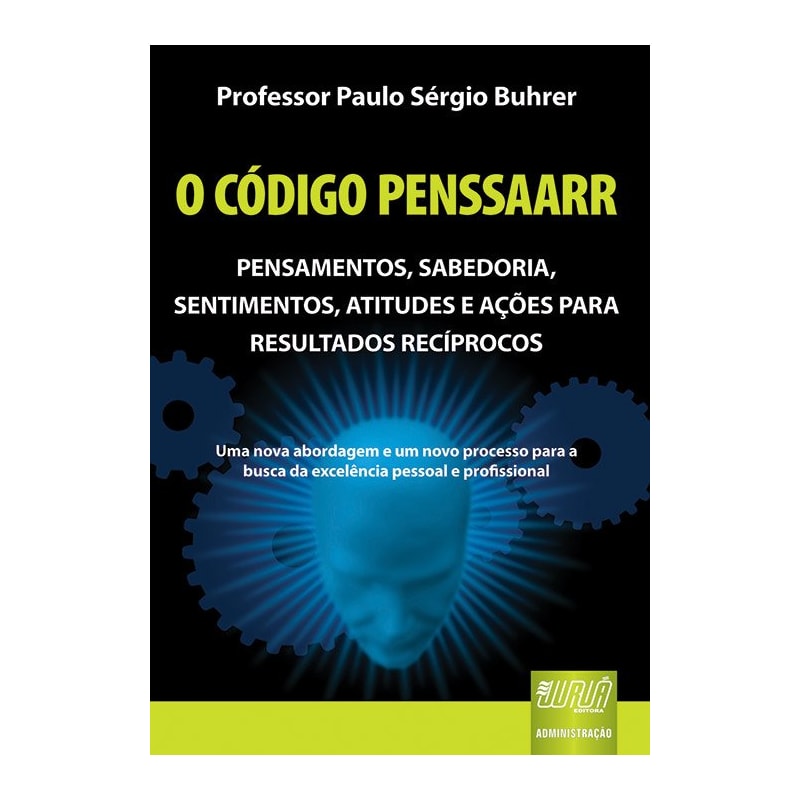 CÓDIGO PENSSAARR, O - PENSAMENTOS, SABEDORIA, SENTIMENTOS, ATITUDES E AÇÕES PARA RESULTADOS RECÍPROCOS - UMA NOVA ABORDAGEM E UM NOVO PROCESSO PARA A BUSCA DA EXCELÊNCIA PESSOAL E PROFISSIONAL
