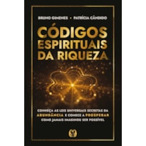 Códigos espirituais da riqueza: Conheça as leis universais secretas da abundância e comece a prosperar como jamais imaginou ser possível