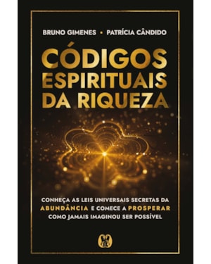 Códigos espirituais da riqueza: Conheça as leis universais secretas da abundância e comece a prosperar como jamais imaginou ser possível