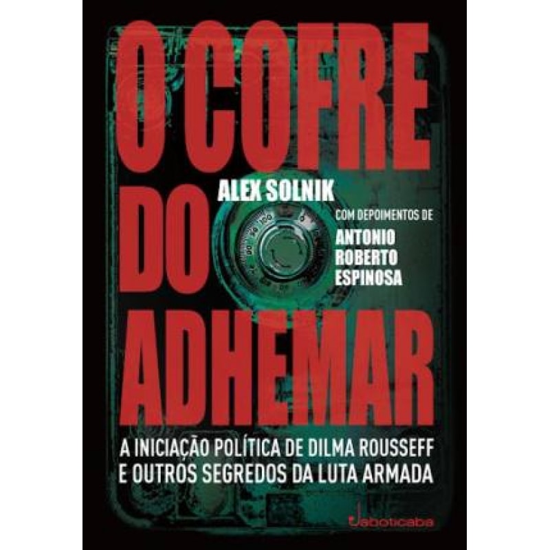COFRE DO ADHEMAR, O - A INICIAÇÃO POLÍTICA DE DILMA ROUSSEFF E OUTROS SEGREDOS DA LUTA ARMADA