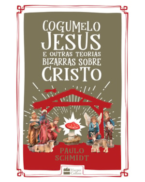 COGUMELO JESUS E OUTRAS TEORIAS BIZARRAS SOBRE CRISTO