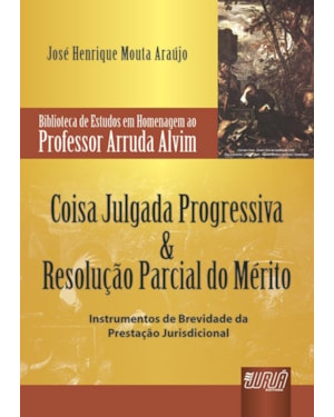 COISA JULGADA PROGRESSIVA & RESOLUÇÃO PARCIAL DO MÉRITO - BIBLIOTECA DE ESTUDOS PROF. ARRUDA ALVIM - INSTRUMENTOS DE BREVIDADE DA PRESTAÇÃO JURISDICIONAL