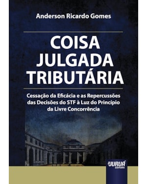 COISA JULGADA TRIBUTÁRIA - CESSAÇÃO DA EFICÁCIA E AS REPERCUSSÕES DAS DECISÕES DO STF À LUZ DO PRINCÍPIO DA LIVRE CONCORRÊNCIA