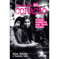 COISAS DO CORAÇÃO - MINHA HISTÓRIA COM RAUL SEIXAS