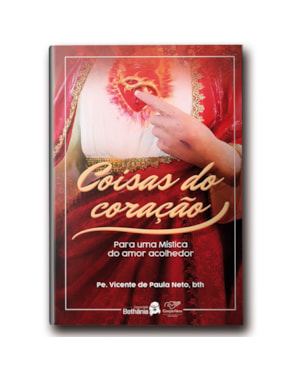 COISAS DO CORAÇÃO: PARA UMA MÍSTICA DO AMOR ACOLHEDOR