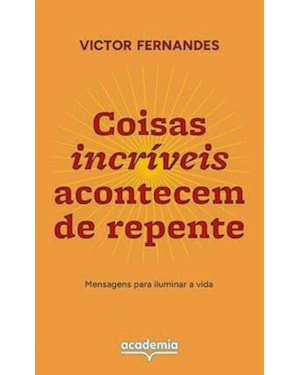 COISAS INCRÍVEIS ACONTECEM DE REPENTE: MENSAGENS PARA ILUMINAR A VIDA