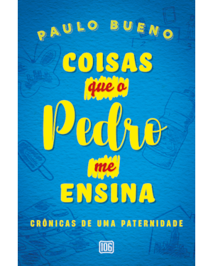 COISAS QUE O PEDRO ME ENSINA: CRÔNICAS DE UMA PATERNIDADE
