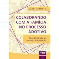 COLABORANDO COM A FAMÍLIA NO PROCESSO ADOTIVO - OBRA DEDICADA AO PERÍODO PÓS-ADOÇÃO
