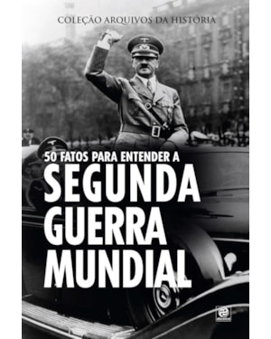 COLEÇÃO ARQUIVOS DA HISTÓRIA - 50 FATOS PARA ENTENDER A SEGUNDA GUERRA MUNDIAL