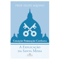 COLEÇÃO FORMAÇÃO CATÓLICA - A EXPLICAÇÃO DA SANTA MISSA