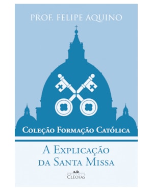 COLEÇÃO FORMAÇÃO CATÓLICA - A EXPLICAÇÃO DA SANTA MISSA