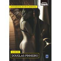 COLEÇÃO FOTOGRAFIA DE NU E SENSUAL - A LUZ DE DOUGLAS PINHEIRO