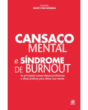 COLEÇÃO MENTE E VIDA MODERNA - CANSAÇO MENTAL E SÍNDROME DE BURNOUT: AS PRINCIPAIS CAUSAS DESSES PROBLEMAS E DICAS PRÁTICAS PARA ALIVIAR SUA MENTE