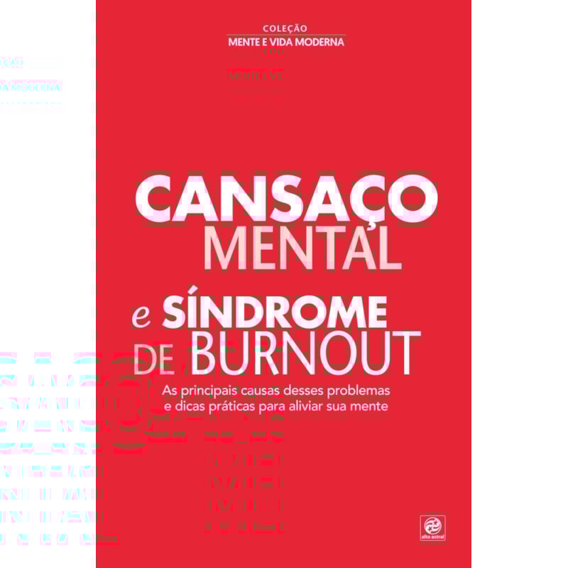 COLEÇÃO MENTE E VIDA MODERNA - CANSAÇO MENTAL E SÍNDROME DE BURNOUT: AS PRINCIPAIS CAUSAS DESSES PROBLEMAS E DICAS PRÁTICAS PARA ALIVIAR SUA MENTE