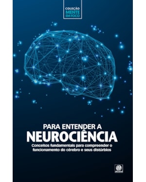 COLEÇÃO MENTE EM FOCO - PARA ENTENDER A NEUROCIÊNCIA: CONCEITOS FUNDAMENTAIS PARA COMPREENDER O FUNCIONAMENTO DO CÉREBRO E SEUS DISTÚRBIOS