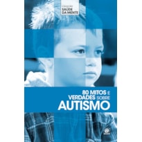 COLEÇÃO SAÚDE DA MENTE - 80 MITOS E VERDADES SOBRE AUTISMO