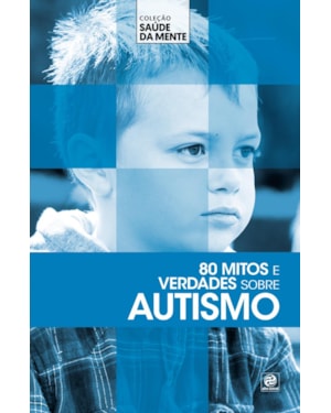 COLEÇÃO SAÚDE DA MENTE - 80 MITOS E VERDADES SOBRE AUTISMO