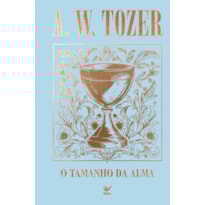 Coleção Tozer - O Tamanho da Alma: Princípios para avivamento e crescimento espiritual
