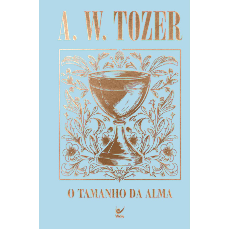Coleção Tozer - O Tamanho da Alma: Princípios para avivamento e crescimento espiritual