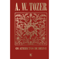 Coleção Tozer - Os Atributos de Deus I: Uma viagem ao coração do Pai