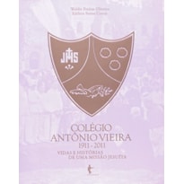 COLEGIO ANTONIO VIEIRA 1911 - 2011 VIDAS E HISTORIAS DE UMA MISSAO JESUITA - 1ª