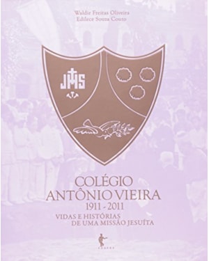 COLEGIO ANTONIO VIEIRA 1911 - 2011 VIDAS E HISTORIAS DE UMA MISSAO JESUITA - 1ª