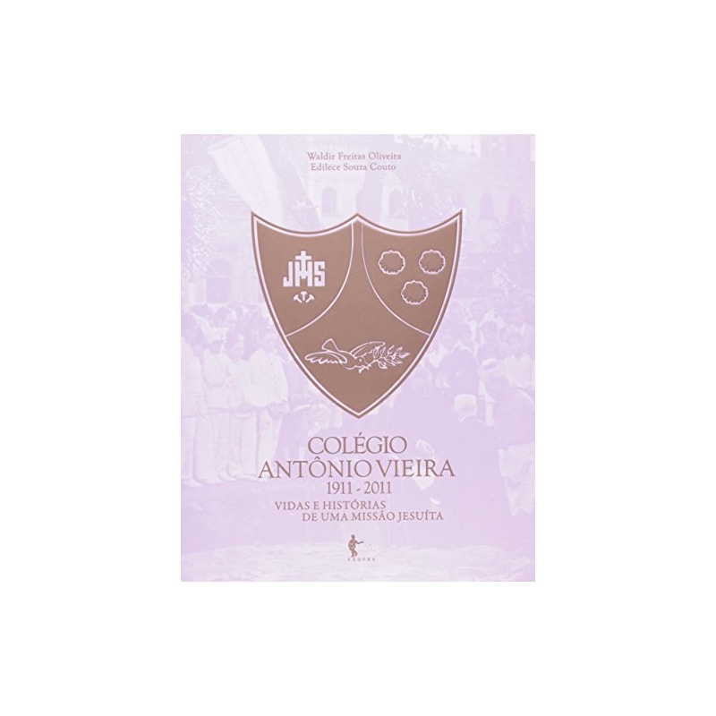 COLEGIO ANTONIO VIEIRA 1911 - 2011 VIDAS E HISTORIAS DE UMA MISSAO JESUITA - 1ª