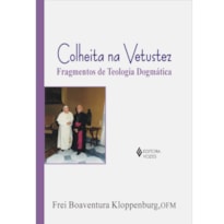 COLHEITA NA VETUSTEZ - FRAGMENTOS DE TEOLOGIA DOGMÁTICA