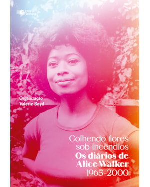 COLHENDO FLORES SOB INCÊNDIOS: OS DIÁRIOS DE ALICE WALKER: 1965-2000