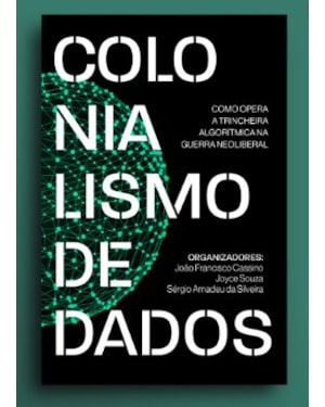 COLONIALISMO DE DADOS: COMO OPERA A TRINCHEIRA ALGORÍTMICA NA GUERRA NEOLIBERAL