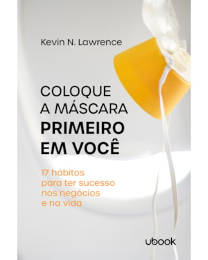 Coloque a máscara primeiro em você: 17 hábitos para ter sucesso nos negócios e na vida