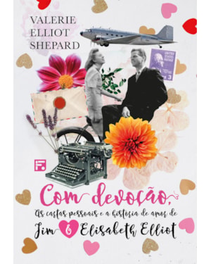 COM DEVOÇÃO: AS CARTAS PESSOAIS E A HISTÓRIA DE AMOR DE JIM E ELISABETH ELLIOT