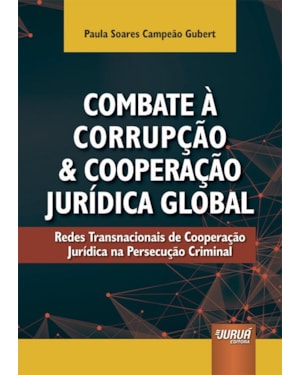 COMBATE À CORRUPÇÃO E COOPERAÇÃO JURÍDICA GLOBAL - REDES TRANSNACIONAIS DE COOPERAÇÃO JURÍDICA NA PERSECUÇÃO CRIMINAL