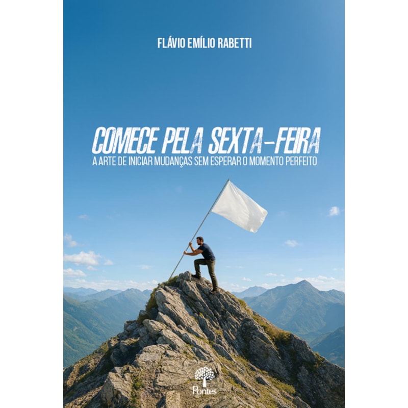 COMECE PELA SEXTA-FEIRA: A ARTE DE INICIAR MUDANÇAS SEM ESPERAR O MOMENTO PERFEITO