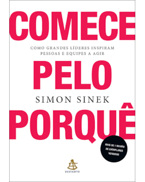 COMECE PELO PORQUÊ: COMO GRANDES LÍDERES INSPIRAM PESSOAS E EQUIPES A AGIR