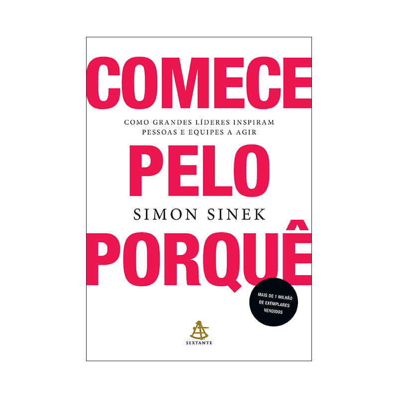 COMECE PELO PORQUÊ: COMO GRANDES LÍDERES INSPIRAM PESSOAS E EQUIPES A AGIR
