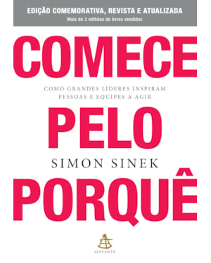 COMECE PELO PORQUÊ - EDIÇÃO COMEMORATIVA, REVISTA E ATUALIZADA: COMO GRANDES LÍDERES INSPIRAM PESSOAS E EQUIPES A AGIR