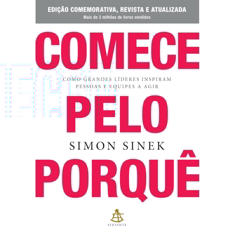 COMECE PELO PORQUÊ - EDIÇÃO COMEMORATIVA, REVISTA E ATUALIZADA: COMO GRANDES LÍDERES INSPIRAM PESSOAS E EQUIPES A AGIR