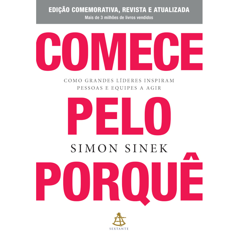 COMECE PELO PORQUÊ - EDIÇÃO COMEMORATIVA, REVISTA E ATUALIZADA: COMO GRANDES LÍDERES INSPIRAM PESSOAS E EQUIPES A AGIR